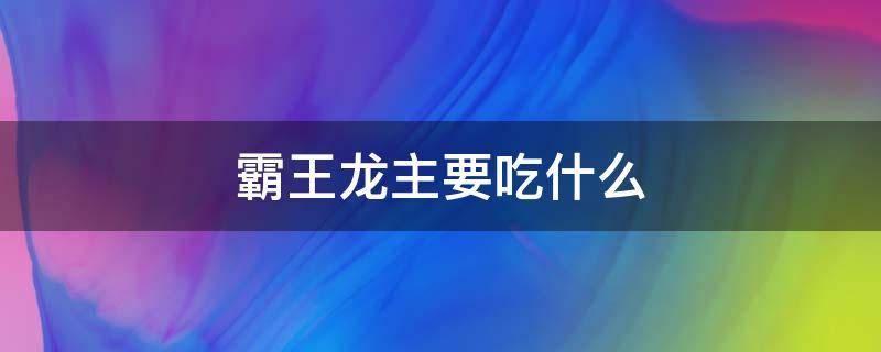 霸王龙主要吃什么（霸王龙主要吃什么食物）