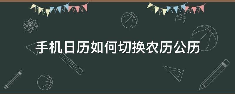 手机日历如何切换农历公历（手机怎么设置公历和农历）