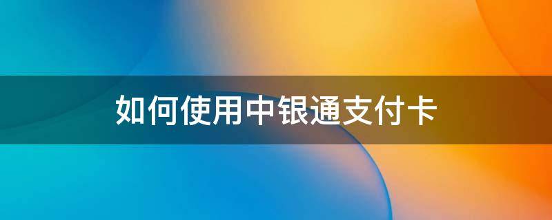 如何使用中银通支付卡 如何使用中银通支付卡支付宝