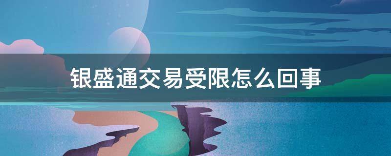 银盛通交易受限怎么回事 银盛通交易受限怎么回事支付宝