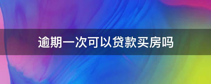 逾期一次可以贷款买房吗（贷款买房有一次逾期可以贷款买房吗）