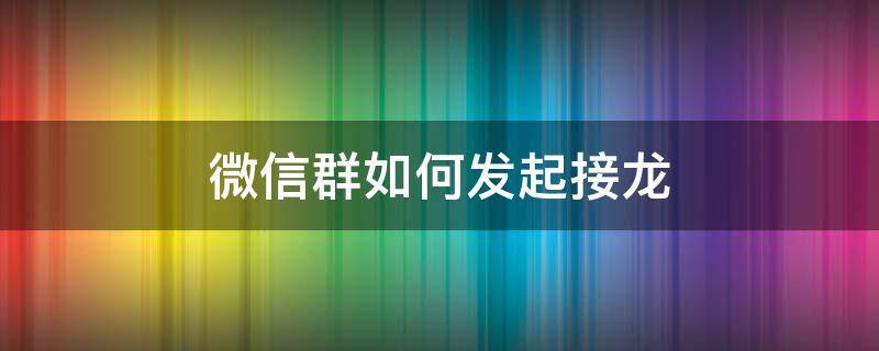 微信群如何发起接龙（微信群如何发起接龙怎么操作）