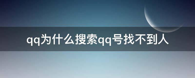 qq为什么搜索qq号找不到人 qq为什么不能搜索qq号找不到人