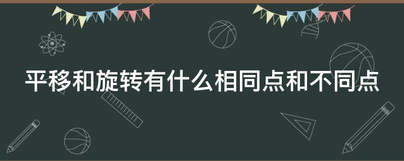 平移和旋转有什么相同点和不同点 平移和旋转有什么相同点和不同点呢