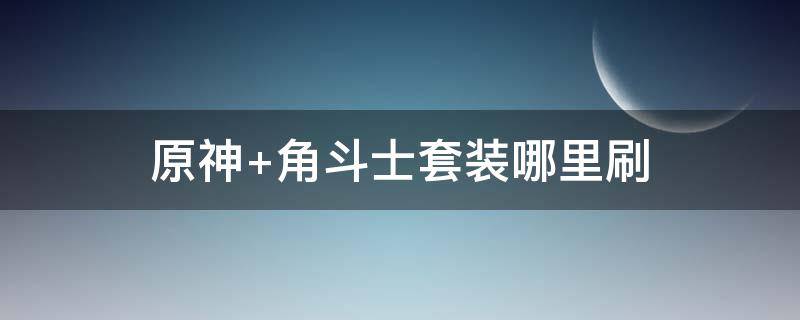 原神 角斗士套装哪里刷