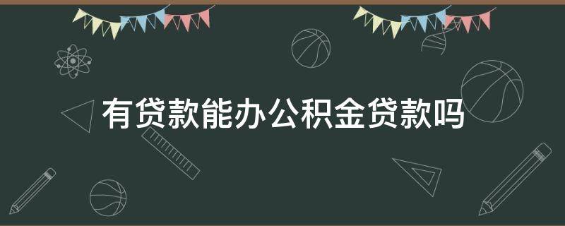 有贷款能办公积金贷款吗 银行有贷款能办公积金贷款吗