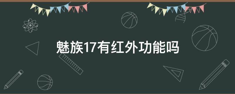 魅族17有红外功能吗（魅族17pro有红外功能吗）