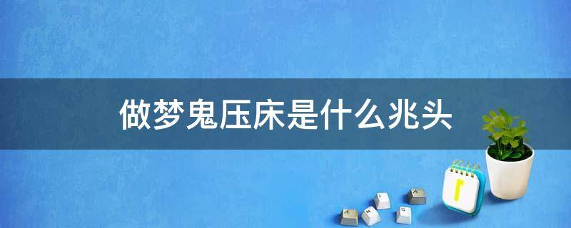 做梦鬼压床是什么兆头 做梦鬼压床是什么意思