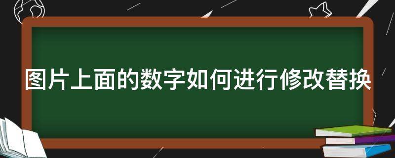 图片上面的数字如何进行修改替换 图片上面的数字如何进行修改替换文字