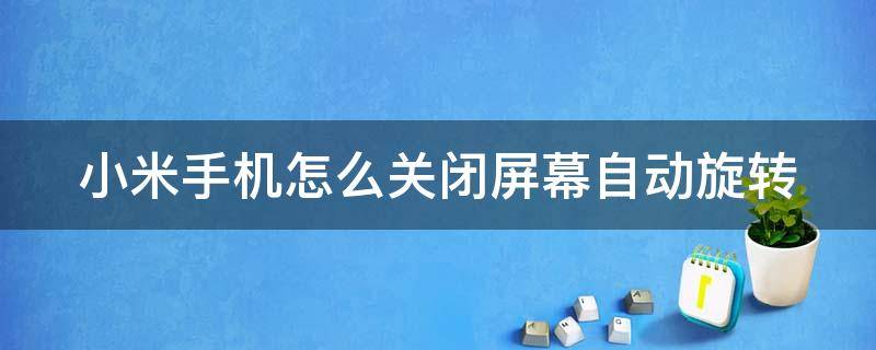 小米手机怎么关闭屏幕自动旋转 小米手机取消自动旋转屏幕