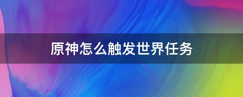 原神怎么触发世界任务 原神世界任务做吗