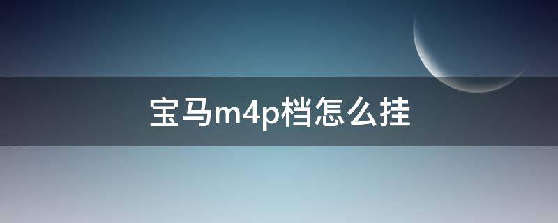 宝马m4p档怎么挂（宝马m4 p档在哪里）