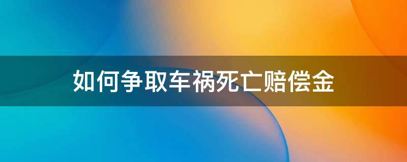 如何争取车祸死亡赔偿金（车祸 死亡赔偿金）