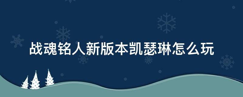 战魂铭人新版本凯瑟琳怎么玩 战魂铭人凯瑟琳怎么解锁