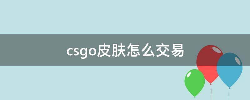 csgo皮肤怎么交易（csgo皮肤怎么交易给朋友）