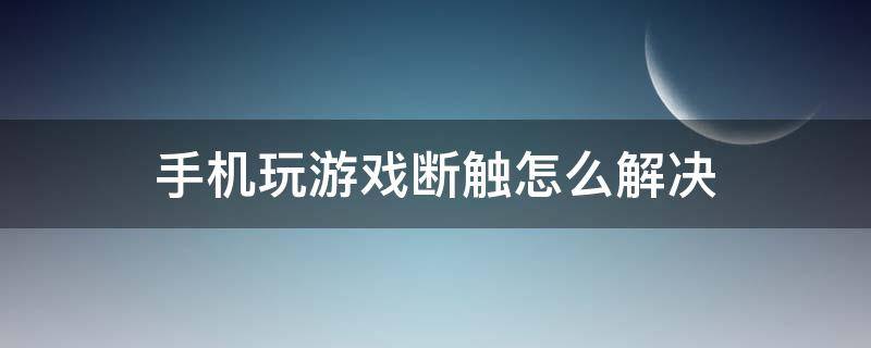 手机玩游戏断触怎么解决（苹果手机玩游戏断触怎么解决）