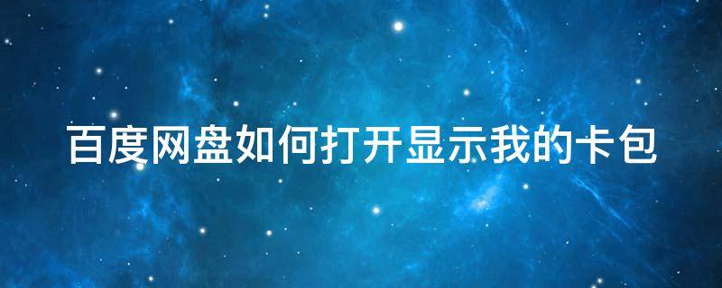 百度网盘如何打开显示我的卡包（百度网盘如何打开显示我的卡包内容）