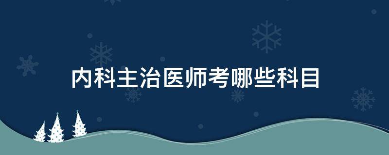 内科主治医师考哪些科目 考内科主治医师考哪几门