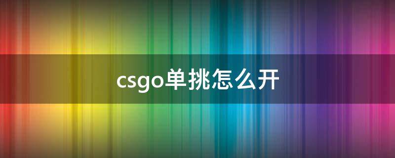 csgo单挑怎么开 csgo单挑怎么开透视