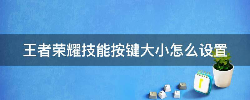 王者荣耀技能按键大小怎么设置（王者荣耀技能按键大小怎么设置苹果）