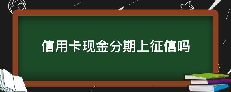 信用卡现金分期上征信吗 银行卡现金分期上征信吗