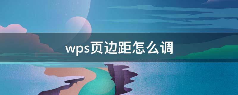 wps页边距怎么调 wps页边距怎么调整最小