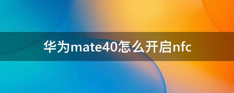 华为mate40怎么开启nfc 华为mate40怎么开启视频美颜