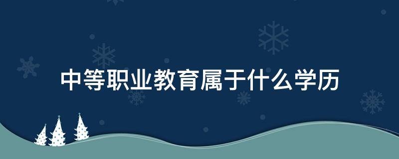 中等职业教育属于什么学历 职业中等专业学校属于什么学历