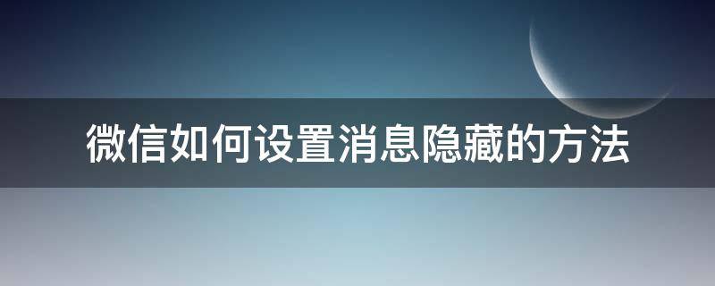 微信如何设置消息隐藏的方法（怎么设置微信隐藏消息）