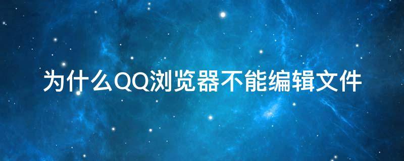 为什么QQ浏览器不能编辑文件 为什么我的QQ浏览器不能编辑文件