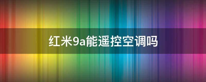 红米9a能遥控空调吗