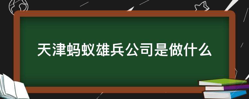 天津蚂蚁雄兵公司是做什么 天津蚂蚁雄兵那工作怎么样