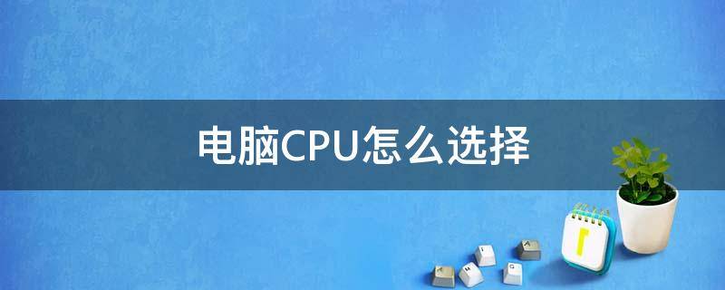 电脑CPU怎么选择 电脑CPU怎么选择主板