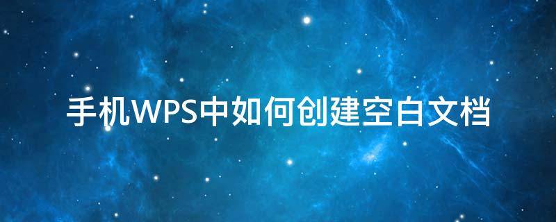 手机WPS中如何创建空白文档（手机wps空白文档怎么制作表格）