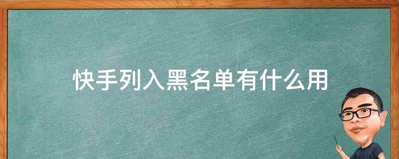 快手列入黑名单有什么用 快手被列入黑名单会怎么样