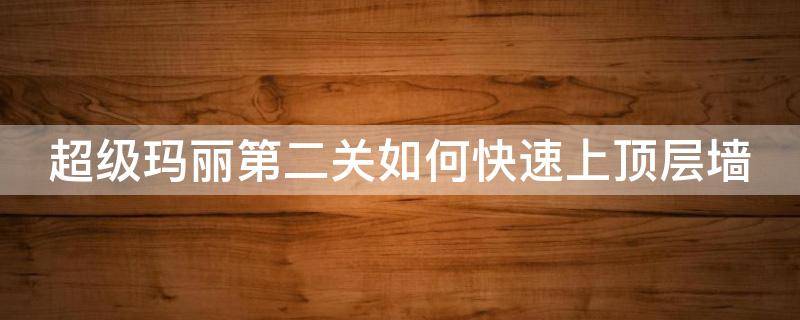 超级玛丽第二关如何快速上顶层墙 超级玛丽第二关卡墙