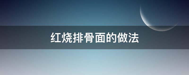 红烧排骨面的做法（红烧排骨面的做法最简单）