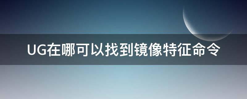 UG在哪可以找到镜像特征命令 ug镜像特征命令在哪里