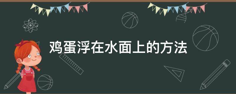 鸡蛋浮在水面上的方法（鸡蛋浮在水面上的方法有）