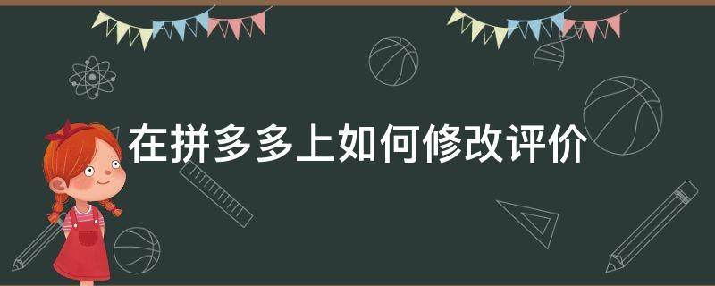 在拼多多上如何修改评价 在拼多多上怎样修改评价