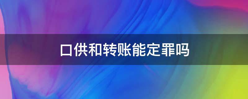 口供和转账能定罪吗 法院是以口供定罪吗