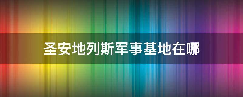 圣安地列斯军事基地在哪 侠盗猎车手圣安地列斯军事基地在哪