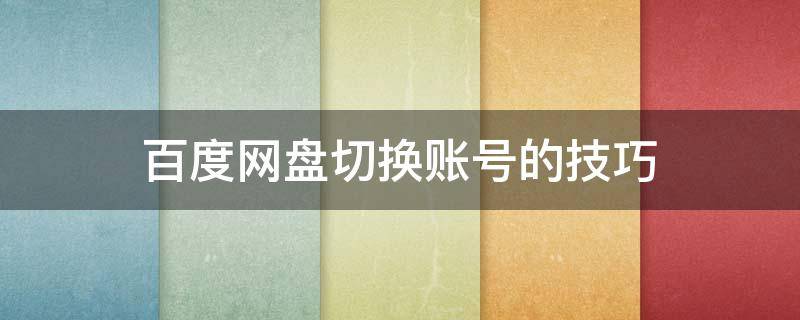 百度网盘切换账号的技巧 百度网盘如何账号切换