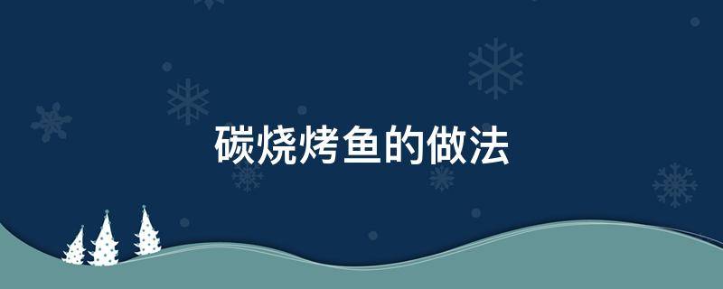 碳烧烤鱼的做法 碳烤鱼的做法家庭做法