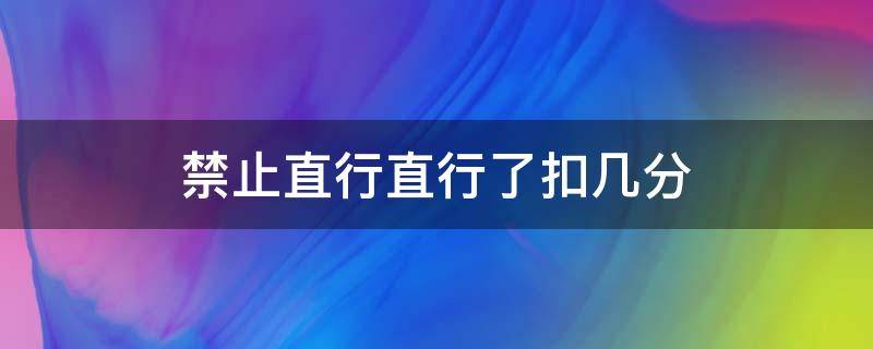 禁止直行直行了扣几分（禁止直行直行了扣几分多少钱）