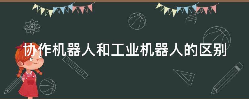 协作机器人和工业机器人的区别 协作机器人和传统机器人的区别