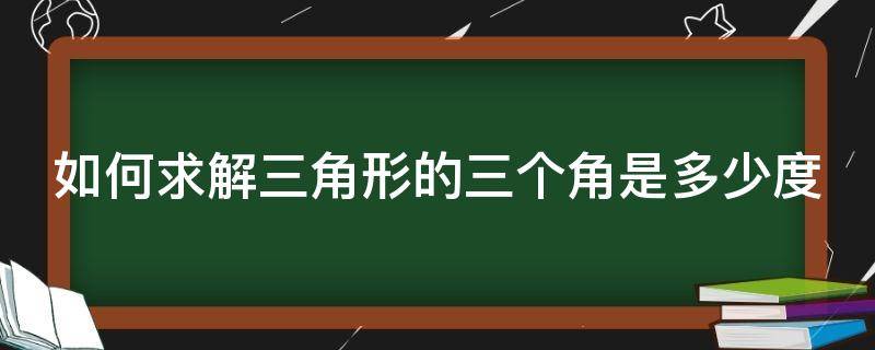 如何求解三角形的三个角是多少度（三个三角形算角度）