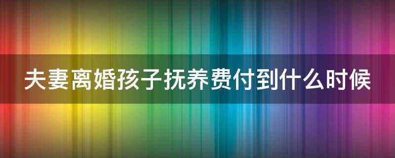 夫妻离婚孩子抚养费付到什么时候 夫妻离婚孩子抚养费付到什么时候停止