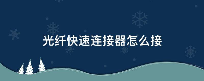 光纤快速连接器怎么接 光纤快速连接器怎么接线