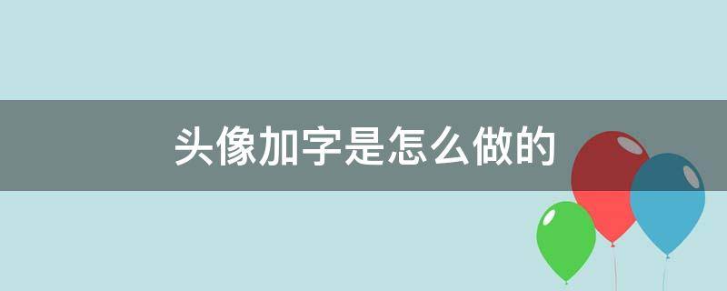 头像加字是怎么做的 怎么在头像里加字